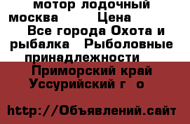 мотор лодочный москва-25.  › Цена ­ 10 000 - Все города Охота и рыбалка » Рыболовные принадлежности   . Приморский край,Уссурийский г. о. 